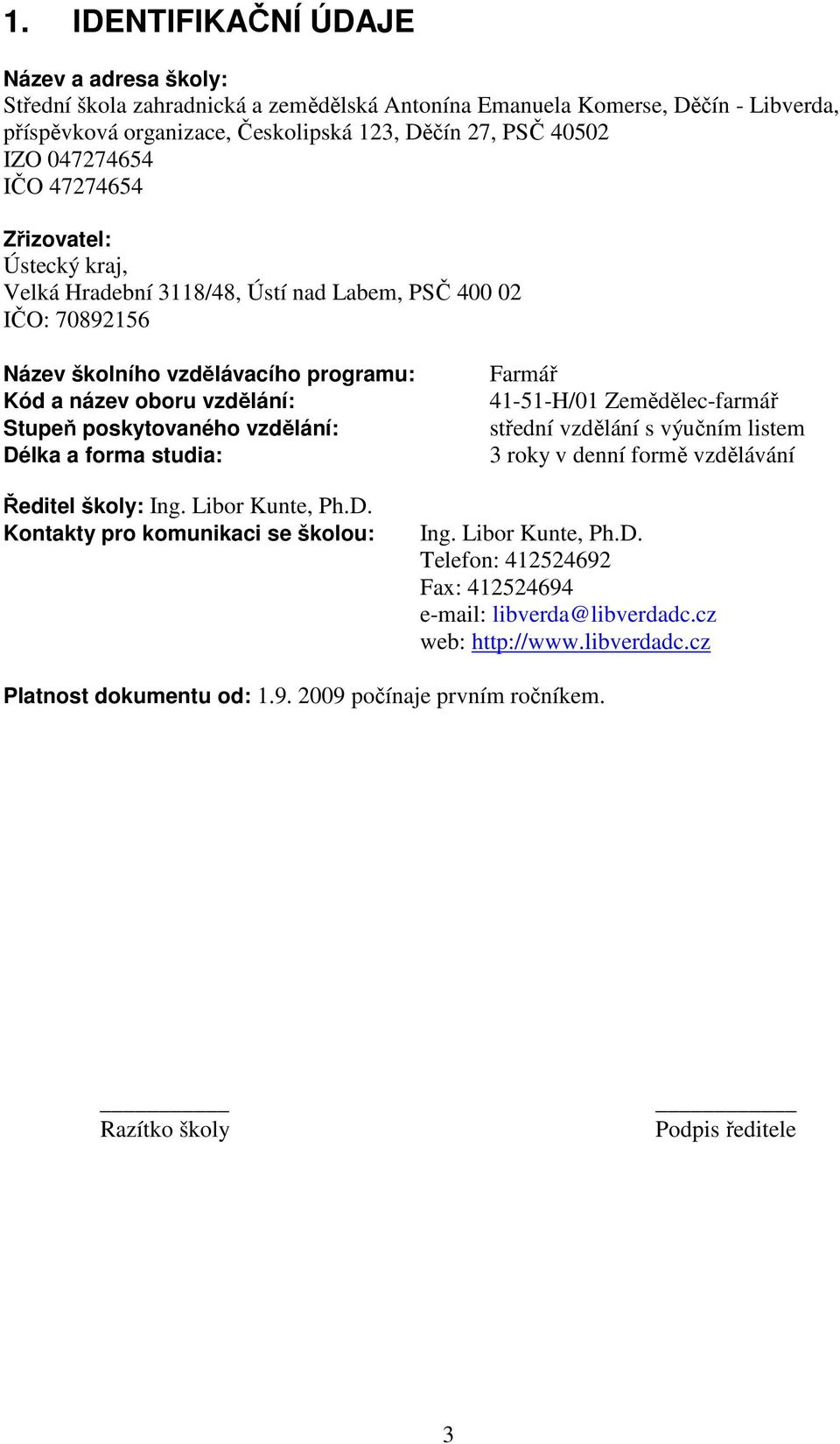 poskytovaného vzdělání: Délka a forma studia: Ředitel školy: Ing. Libor Kunte, Ph.D. Kontakty pro komunikaci se školou: Farmář 41-51-H/01 Zemědělec-farmář střední vzdělání s výučním listem 3 roky v denní formě vzdělávání Ing.