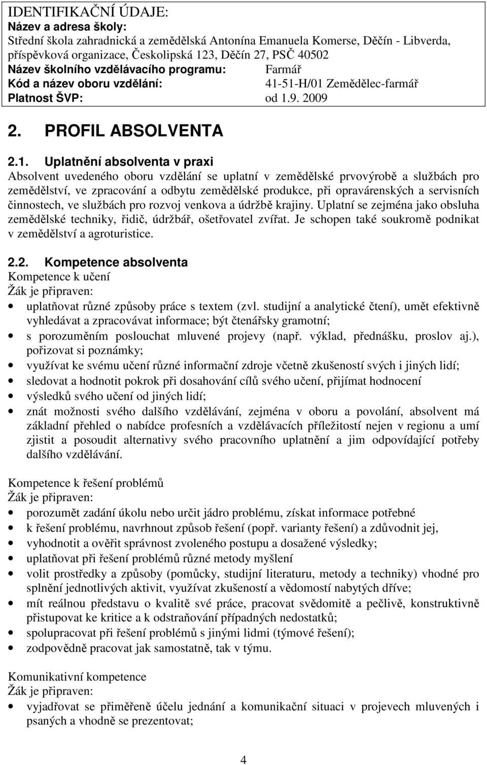 51-H/01 Zemědělec-farmář Platnost ŠVP: od 1.9. 2009 2. PROFIL ABSOLVENTA 2.1. Uplatnění absolventa v praxi Absolvent uvedeného oboru vzdělání se uplatní v zemědělské prvovýrobě a službách pro