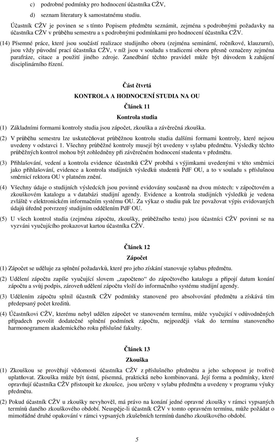 (14) Písemné práce, které jsou součástí realizace studijního oboru (zejména seminární, ročníkové, klauzurní), jsou vždy původní prací účastníka CŽV, v níž jsou v souladu s tradicemi oboru přesně