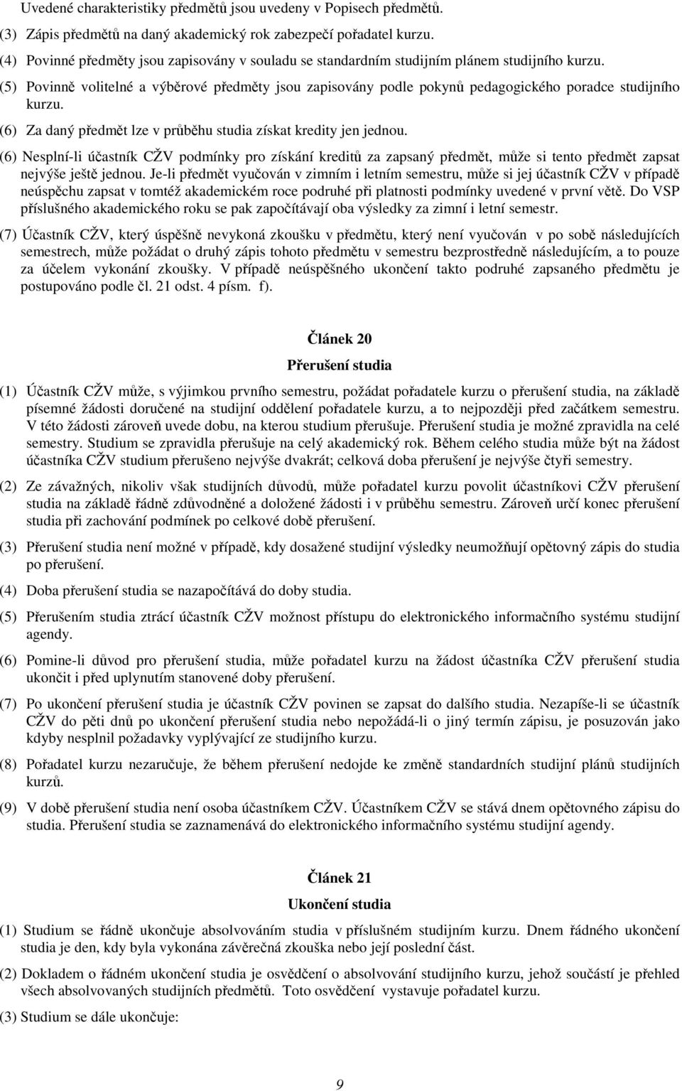 (5) Povinně volitelné a výběrové předměty jsou zapisovány podle pokynů pedagogického poradce studijního kurzu. (6) Za daný předmět lze v průběhu studia získat kredity jen jednou.