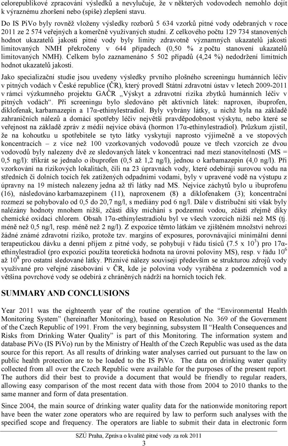 Z celkového počtu 129 734 stanovených hodnot ukazatelů jakosti pitné vody byly limity zdravotně významných ukazatelů jakosti limitovaných NMH překročeny v 644 případech (0,50 % z počtu stanovení