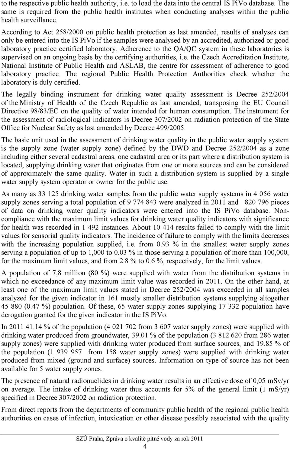 According to Act 258/2000 on public health protection as last amended, results of analyses can only be entered into the IS PiVo if the samples were analysed by an accredited, authorized or good