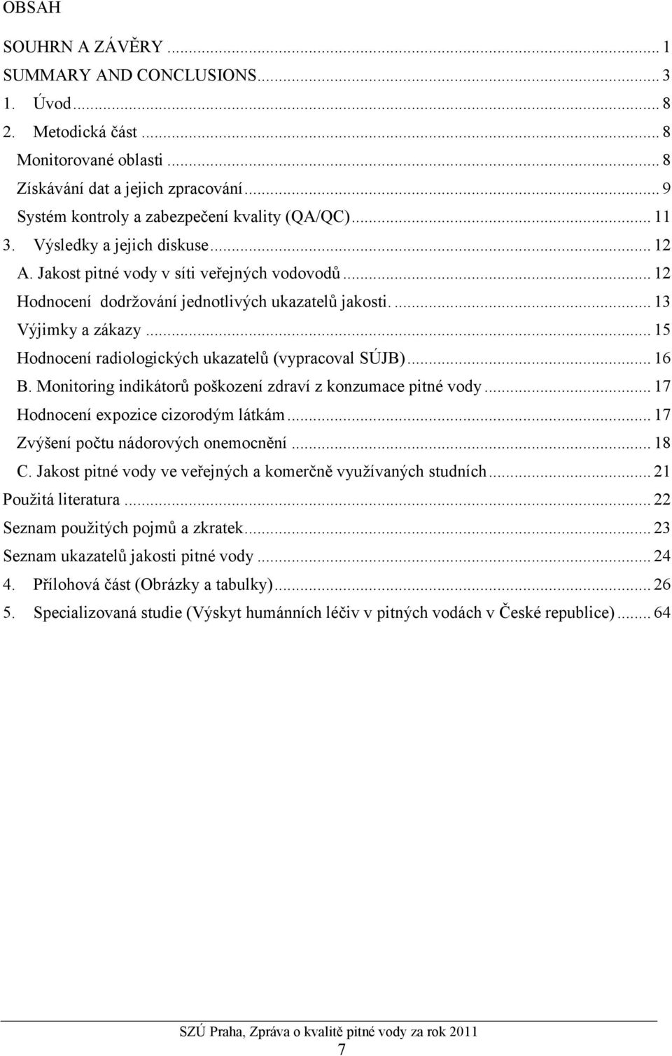 ... 13 Výjimky a zákazy... 15 Hodnocení radiologických ukazatelů (vypracoval SÚJB)... 16 B. Monitoring indikátorů poškození zdraví z konzumace pitné vody... 17 Hodnocení expozice cizorodým látkám.