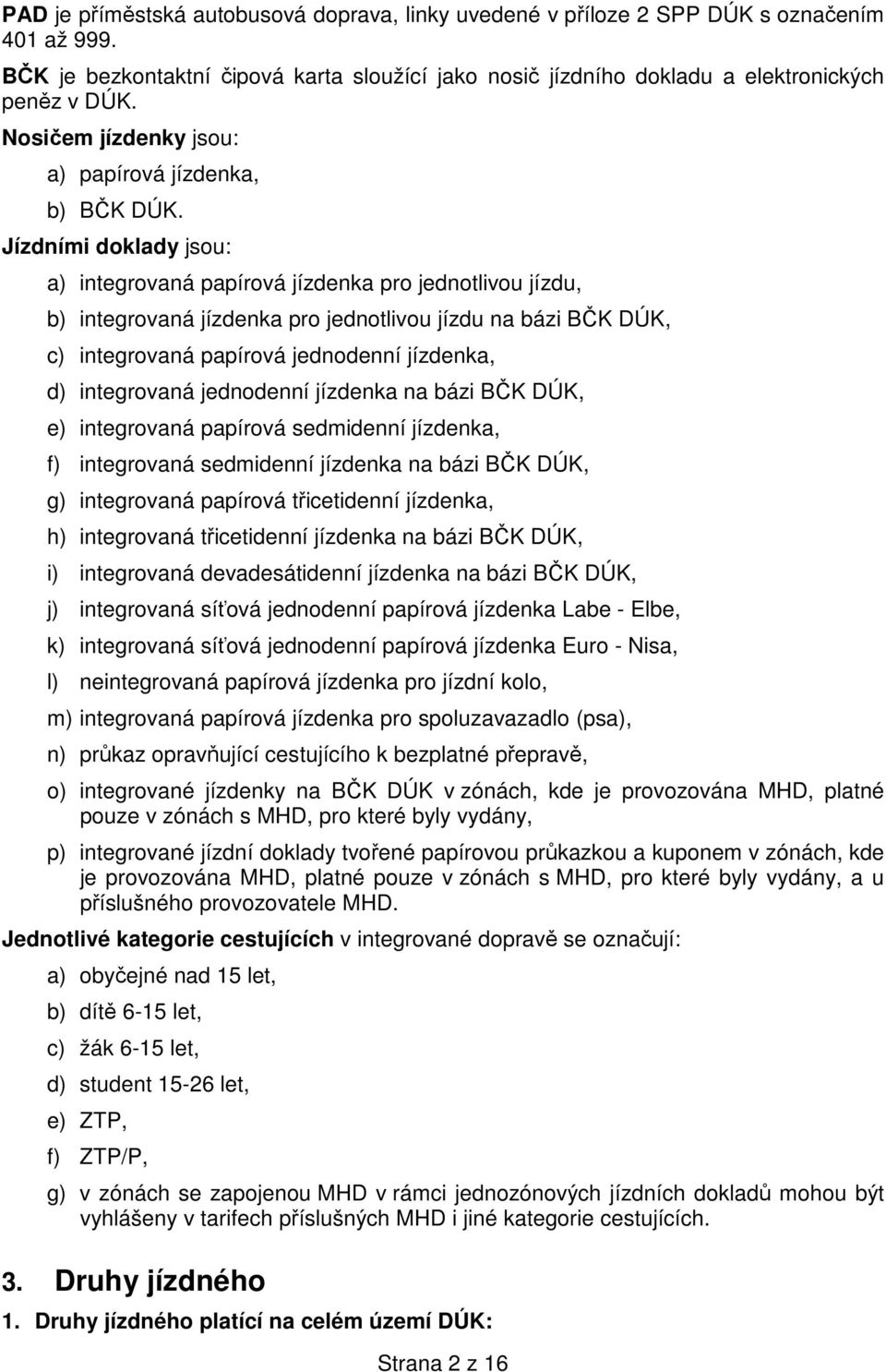 Jízdními doklady jsou: a) integrovaná papírová jízdenka pro jednotlivou jízdu, b) integrovaná jízdenka pro jednotlivou jízdu na bázi BČK DÚK, c) integrovaná papírová jednodenní jízdenka, d)