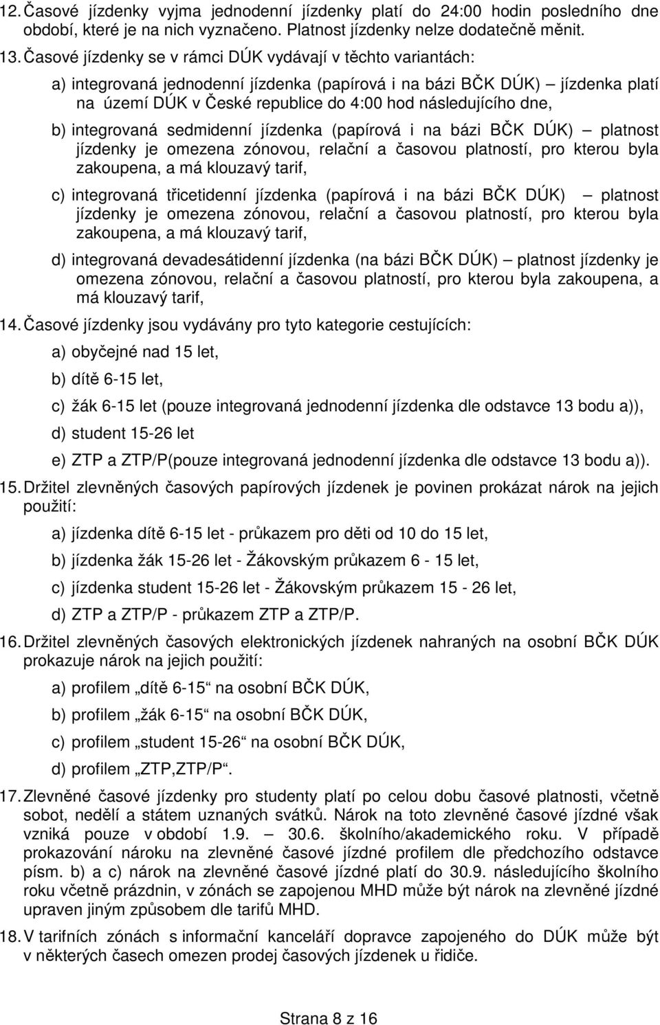 dne, b) integrovaná sedmidenní jízdenka (papírová i na bázi BČK DÚK) platnost jízdenky je omezena zónovou, relační a časovou platností, pro kterou byla zakoupena, a má klouzavý tarif, c) integrovaná