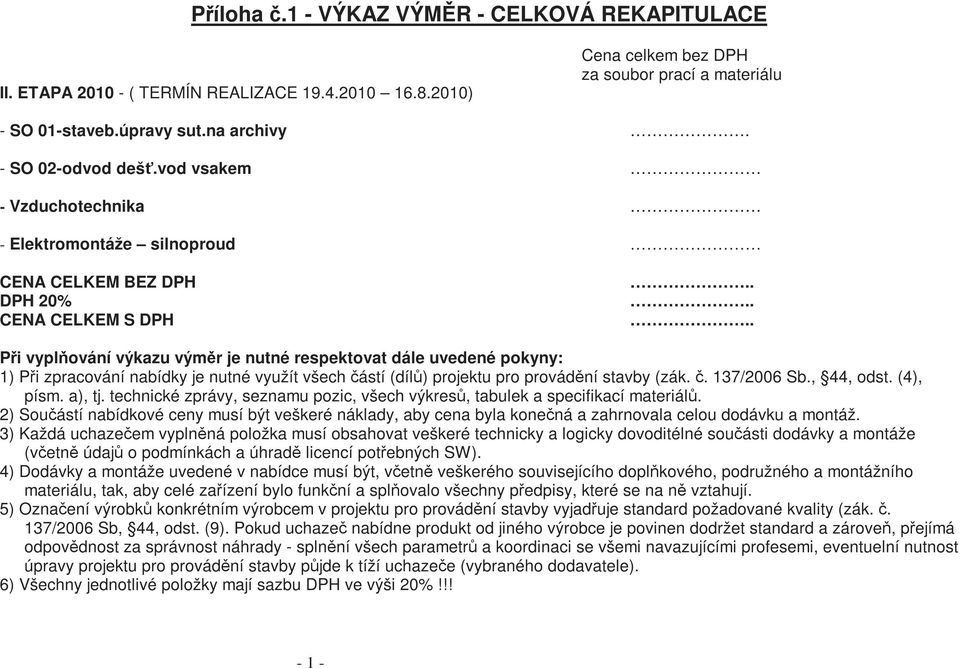 . Při vyplňování výkazu výměr je nutné respektovat dále uvedené pokyny: 1) Při zpracování nabídky je nutné využít všech částí (dílů) projektu pro provádění stavby (zák. č. 137/2006 Sb., 44, odst.