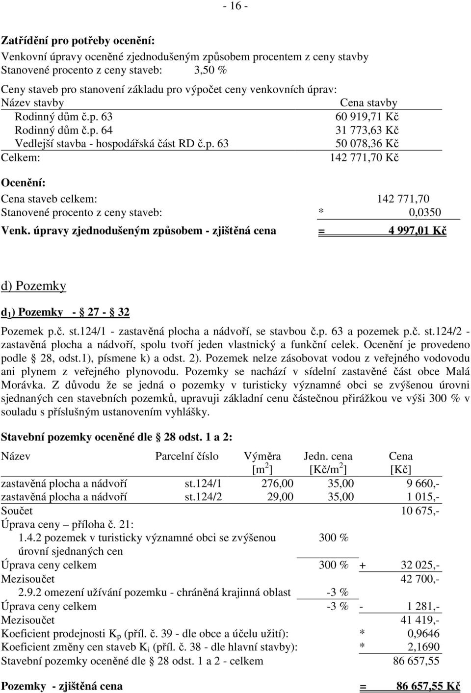 úpravy zjednodušeným způsobem - zjištěná cena = 4 997,01 Kč d) Pozemky d 1 ) Pozemky - 27-32 Pozemek p.č. st.124/1 - zastavěná plocha a nádvoří, se stavbou č.p. 63 a pozemek p.č. st.124/2 - zastavěná plocha a nádvoří, spolu tvoří jeden vlastnický a funkční celek.