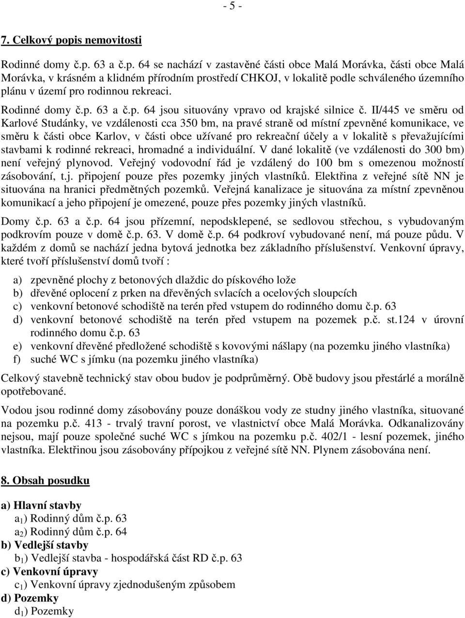 Rodinné domy č.p. 63 a č.p. 64 jsou situovány vpravo od krajské silnice č.