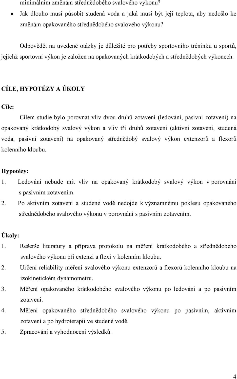 CÍLE, HYPOTÉZY A ÚKOLY Cíle: Cílem studie bylo porovnat vliv dvou druhů zotavení (ledování, pasivní zotavení) na opakovaný krátkodobý svalový výkon a vliv tří druhů zotavení (aktivní zotavení,