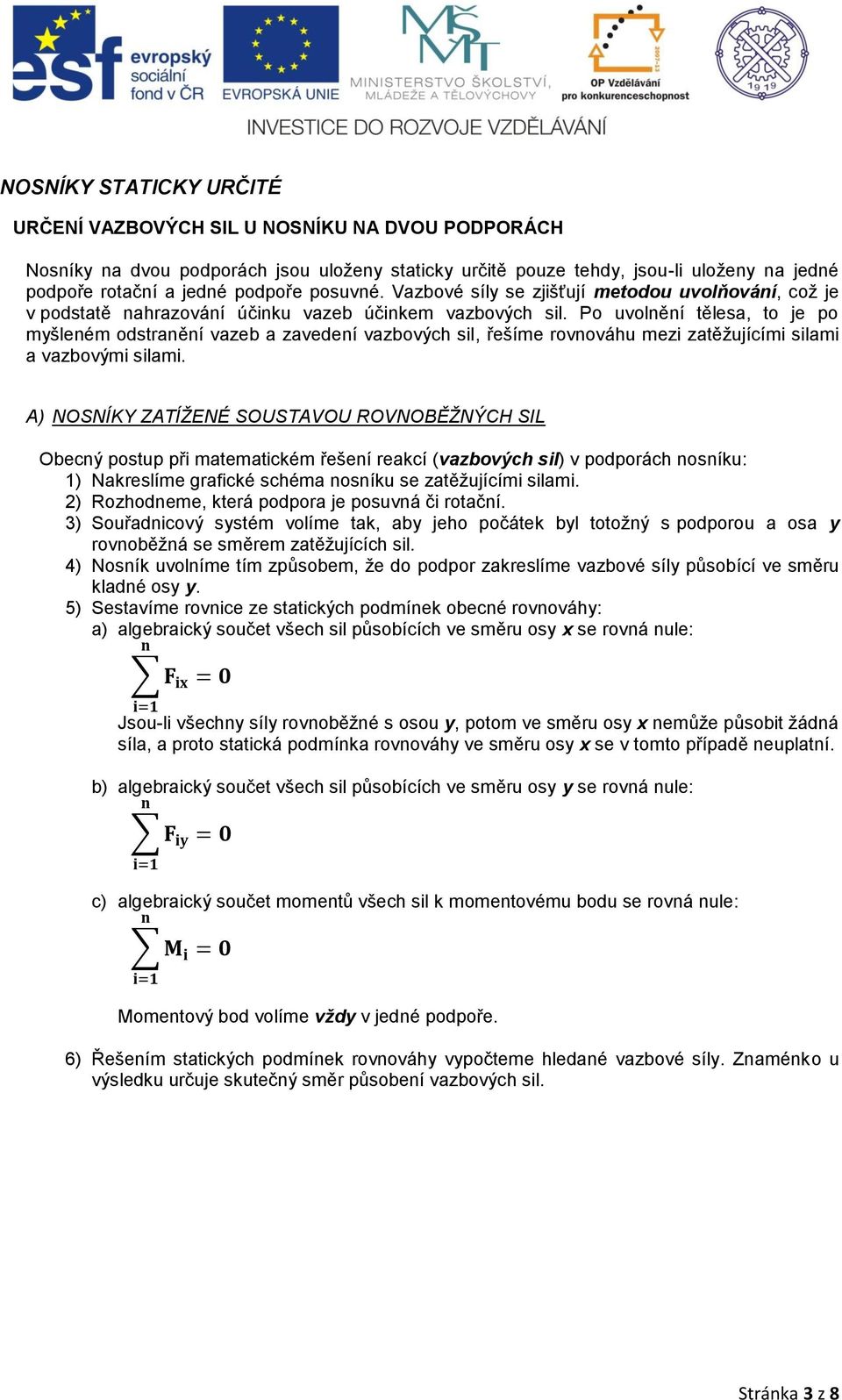 Po uvolnění tělesa, to je po myšleném odstranění vazeb a zavedení vazbových sil, řešíme rovnováhu mezi zatěţujícími silami a vazbovými silami.