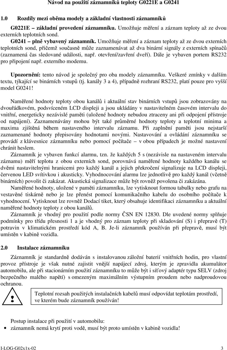 Umožňuje měření a záznam teploty až ze dvou externích teplotních sond, přičemž současně může zaznamenávat až dva binární signály z externích spínačů (zaznamená čas sledované události, např.