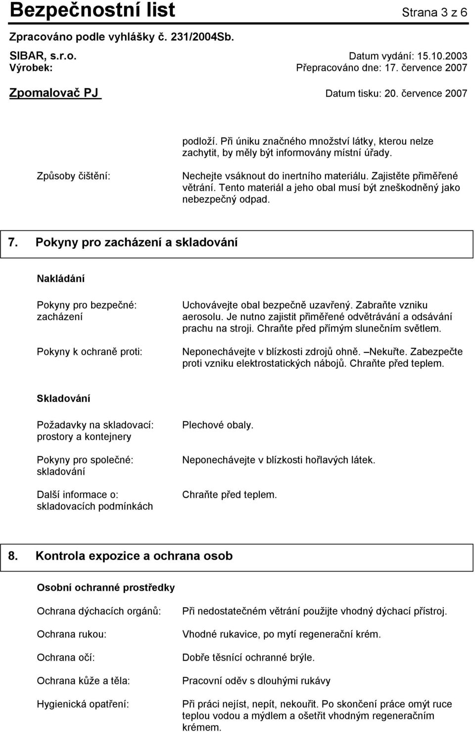 Pokyny pro zacházení a skladování Nakládání Pokyny pro bezpečné: zacházení Pokyny k ochraně proti: Uchovávejte obal bezpečně uzavřený. Zabraňte vzniku aerosolu.