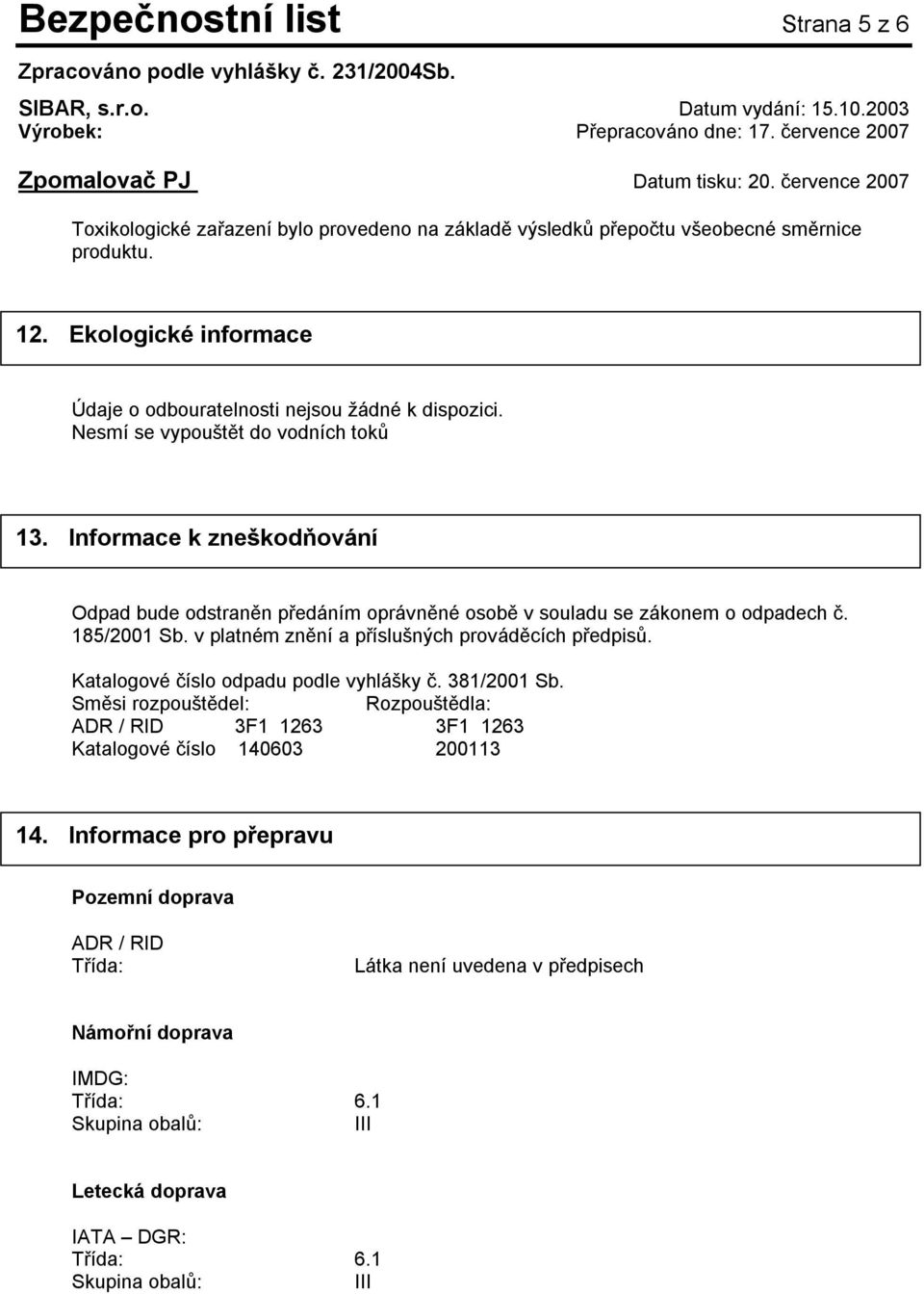 Informace k zneškodňování Odpad bude odstraněn předáním oprávněné osobě v souladu se zákonem o odpadech č. 185/2001 Sb. v platném znění a příslušných prováděcích předpisů.