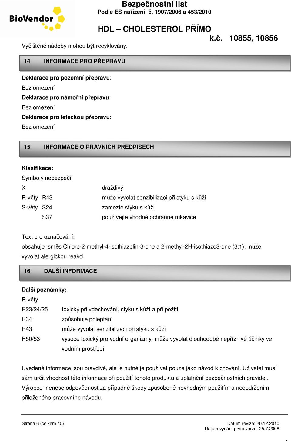 používejte vhodné ochranné rukavice Text pro označování: obsahuje směs Chloro-2-methyl-4-isothiazolin-3-one a 2-methyl-2H-isothiazo3-one (3:1): může vyvolat alergickou reakci 16 DALŠÍ INFORMACE Další