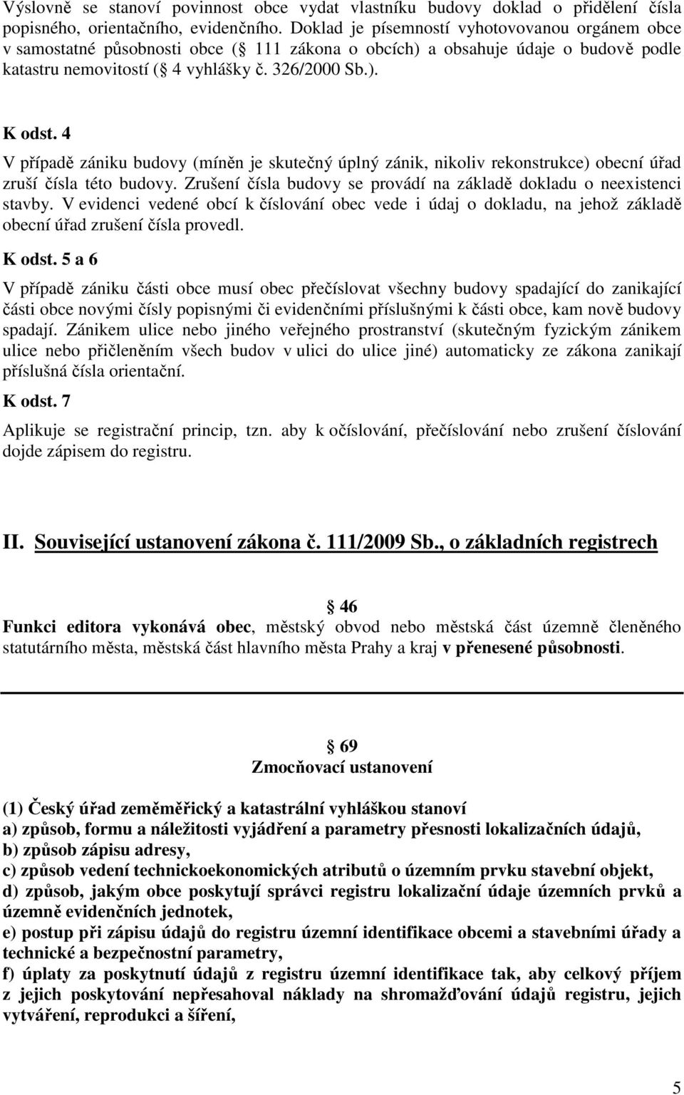 4 V případě zániku budovy (míněn je skutečný úplný zánik, nikoliv rekonstrukce) obecní úřad zruší čísla této budovy. Zrušení čísla budovy se provádí na základě dokladu o neexistenci stavby.