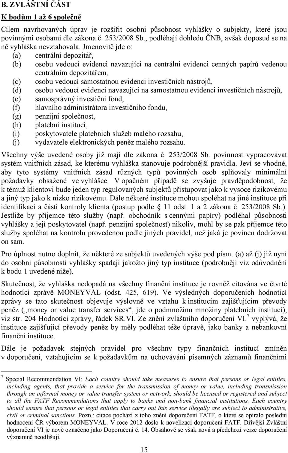 Jmenovitě jde o: (a) centrální depozitář, (b) osobu vedoucí evidenci navazující na centrální evidenci cenných papírů vedenou centrálním depozitářem, (c) osobu vedoucí samostatnou evidenci