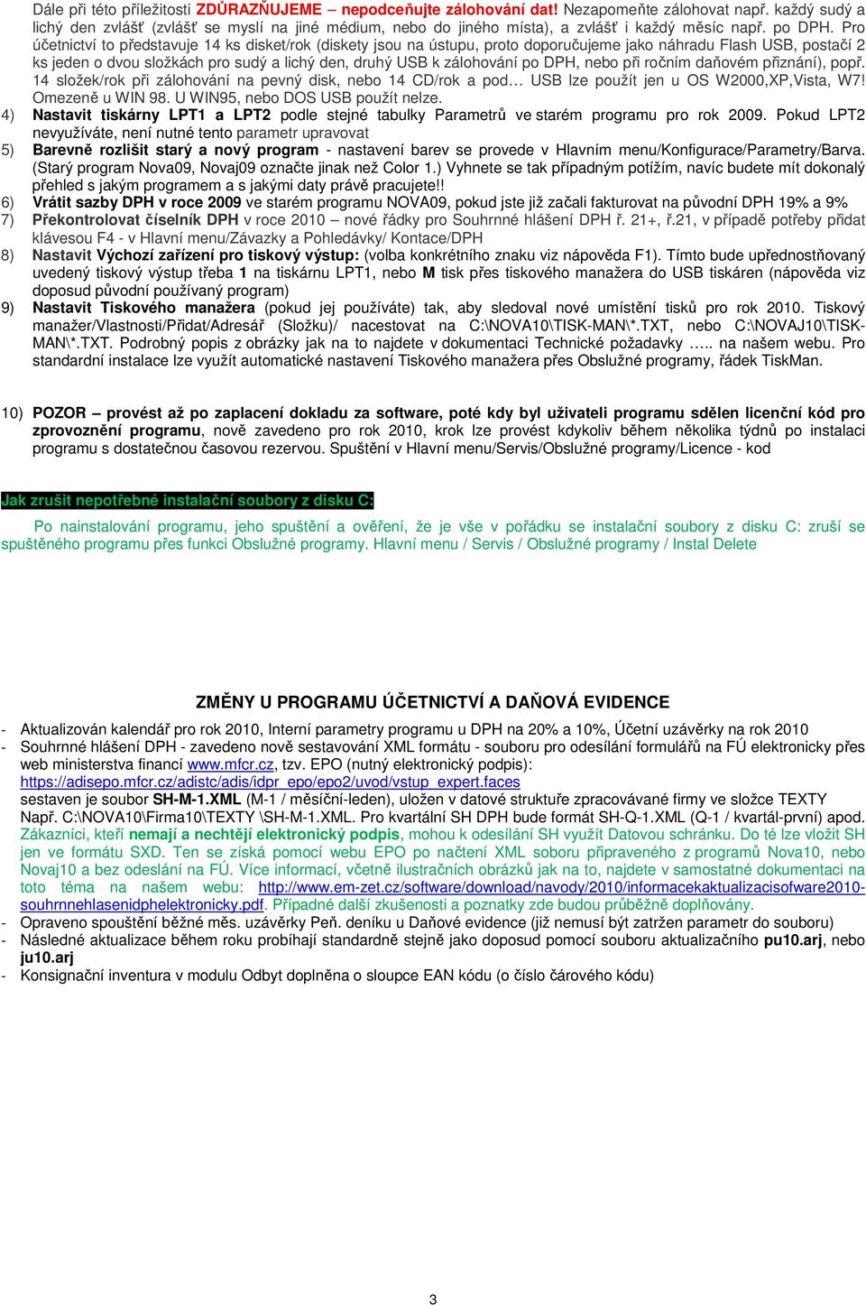 Pro účetnictví to představuje 14 ks disket/rok (diskety jsou na ústupu, proto doporučujeme jako náhradu Flash USB, postačí 2 ks jeden o dvou složkách pro sudý a lichý den, druhý USB k zálohování po