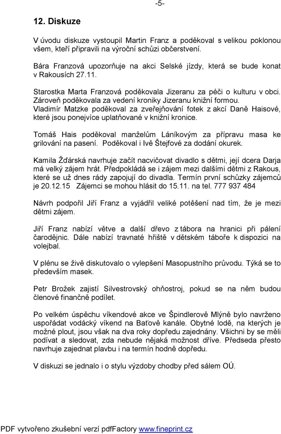 Zároveň poděkovala za vedení kroniky Jizeranu knižní formou. Vladimír Matzke poděkoval za zveřejňování fotek z akcí Daně Haisové, které jsou ponejvíce uplatňované v knižní kronice.