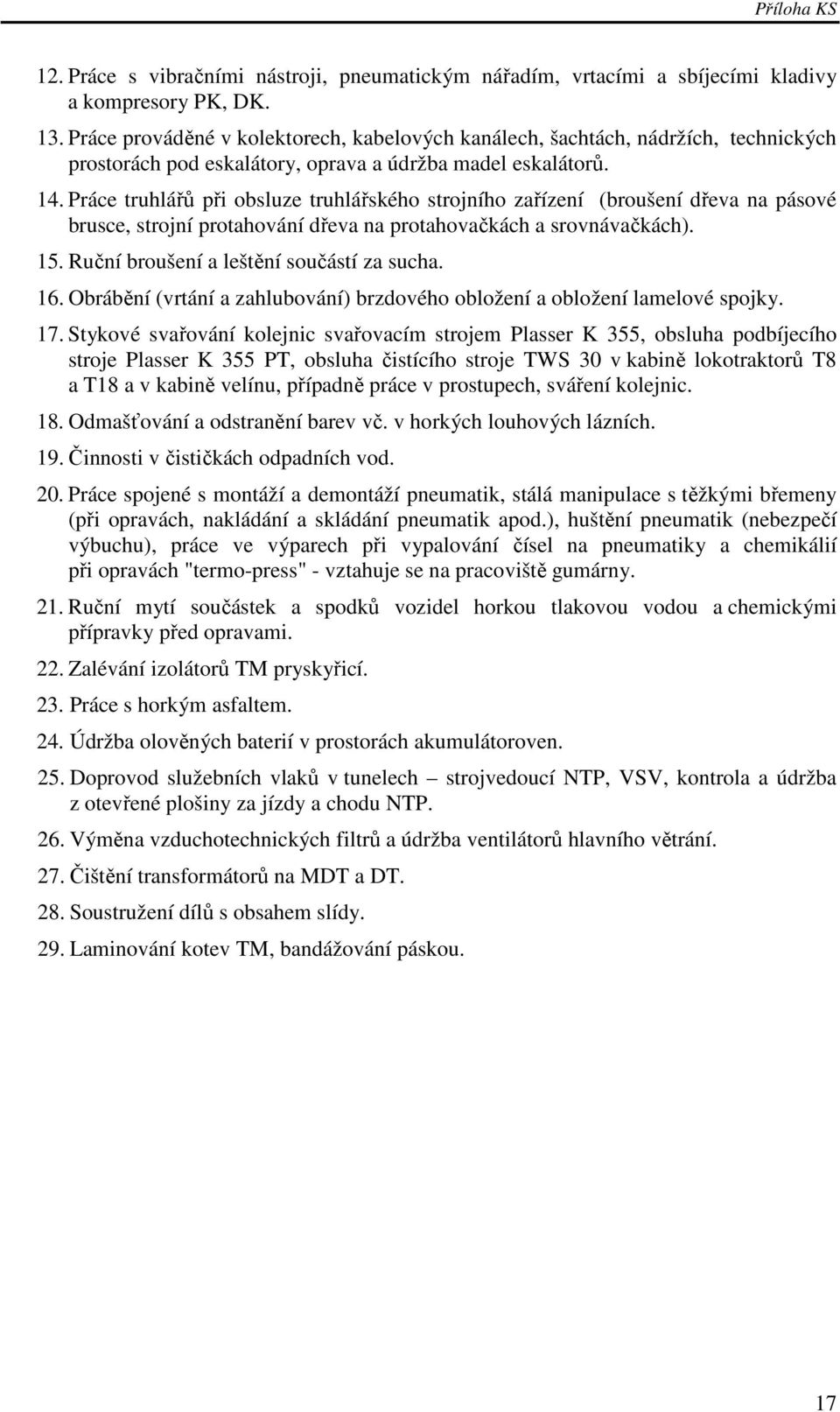 Práce truhlářů při obsluze truhlářského strojního zařízení (broušení dřeva na pásové brusce, strojní protahování dřeva na protahovačkách a srovnávačkách). 15.