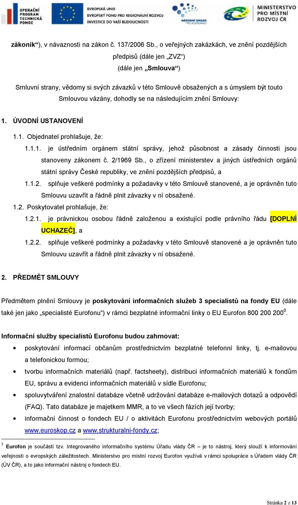 dohodly se na následujícím znění Smlouvy: 1. ÚVODNÍ USTANOVENÍ 1.1. Objednatel prohlašuje, že: 1.1.1. je ústředním orgánem státní správy, jehož působnost a zásady činnosti jsou stanoveny zákonem č.