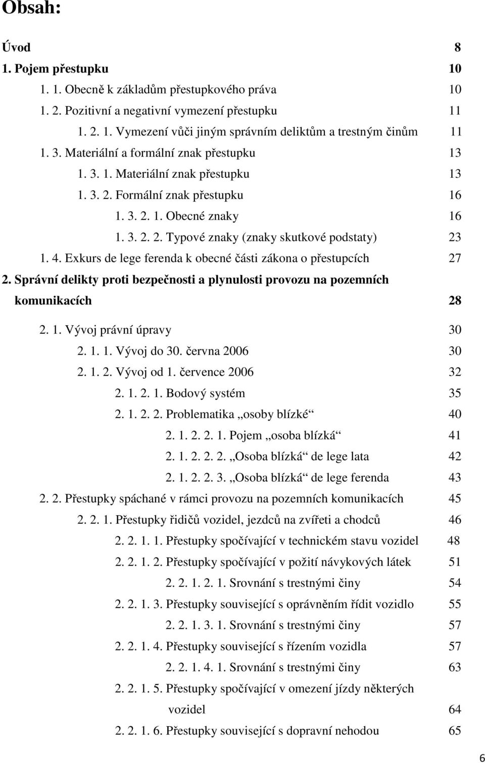 4. Exkurs de lege ferenda k obecné části zákona o přestupcích 27 2. Správní delikty proti bezpečnosti a plynulosti provozu na pozemních komunikacích 28 2. 1. Vývoj právní úpravy 30 2. 1. 1. Vývoj do 30.