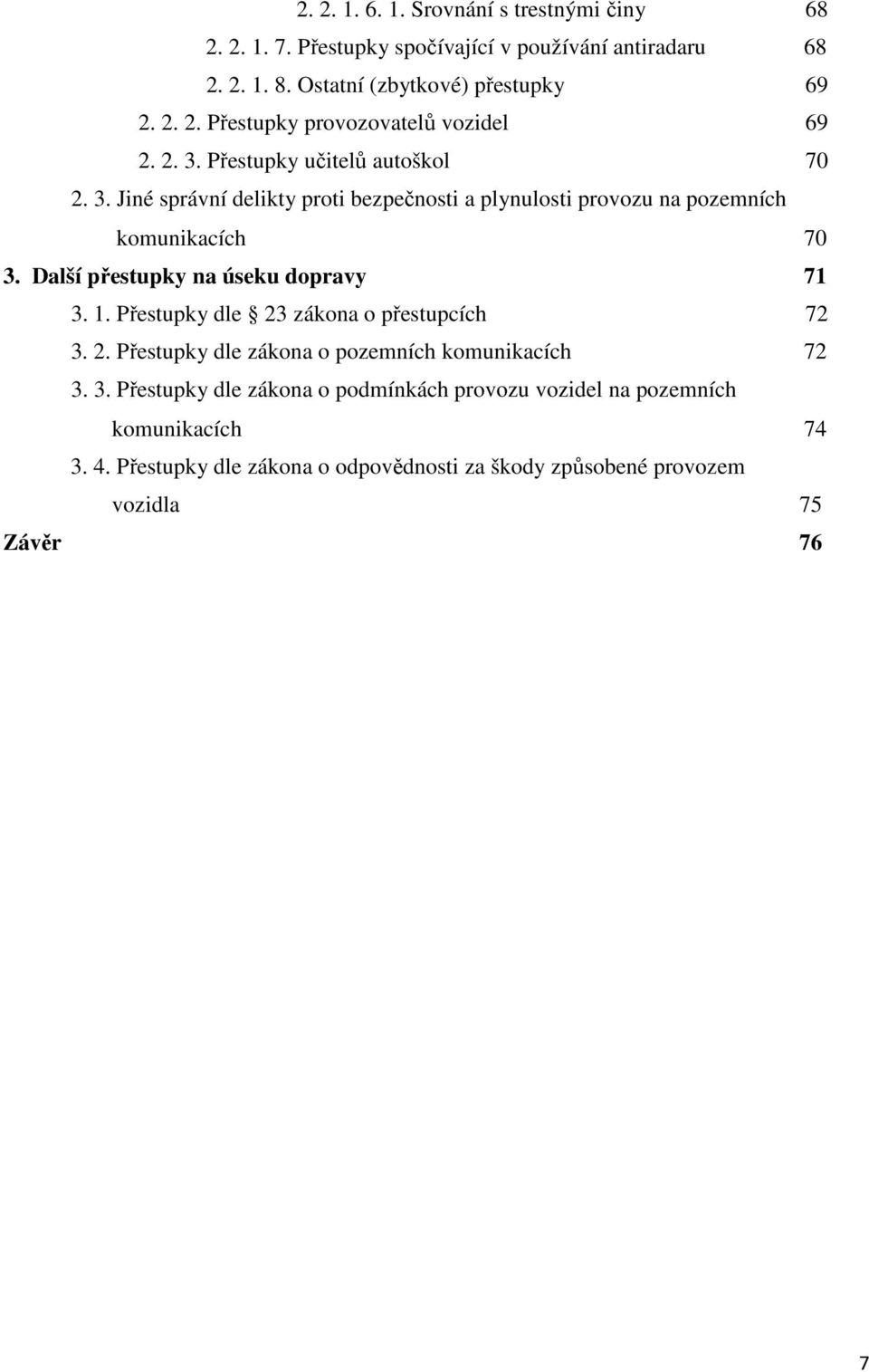 Další přestupky na úseku dopravy 71 3. 1. Přestupky dle 23 zákona o přestupcích 72 3. 2. Přestupky dle zákona o pozemních komunikacích 72 3. 3. Přestupky dle zákona o podmínkách provozu vozidel na pozemních komunikacích 74 3.