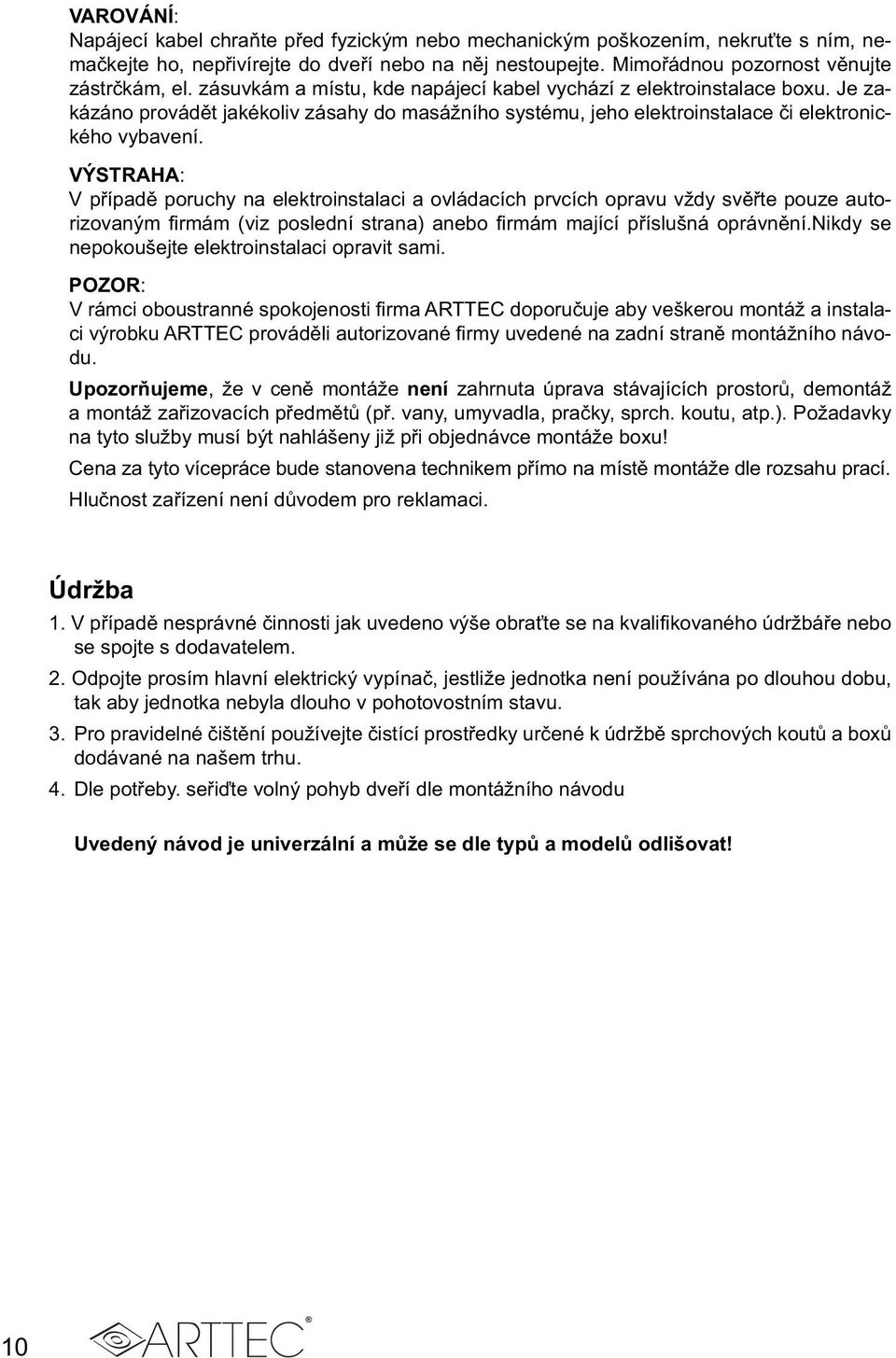 VÝSTRAHA: V případě poruchy na elektroinstalaci a ovládacích prvcích opravu vždy svěřte pouze autorizovaným firmám (viz poslední strana) anebo firmám mající příslušná oprávnění.