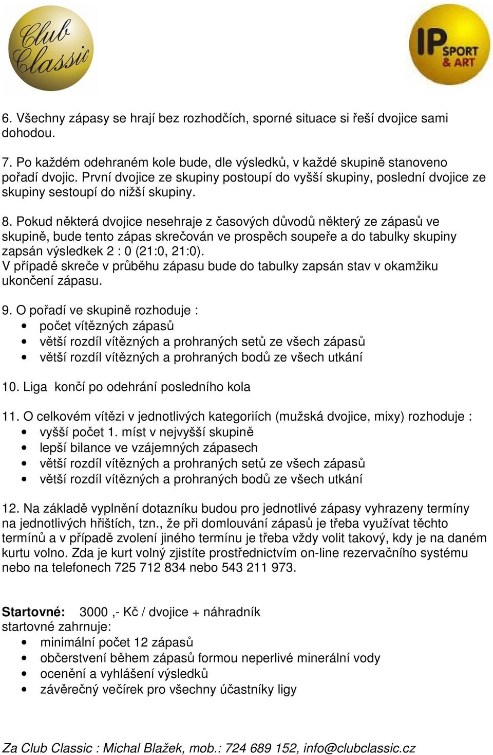 Pokud některá dvojice nesehraje z časových důvodů některý ze zápasů ve skupině, bude tento zápas skrečován ve prospěch soupeře a do tabulky skupiny zapsán výsledkek 2 : 0 (21:0, 21:0).