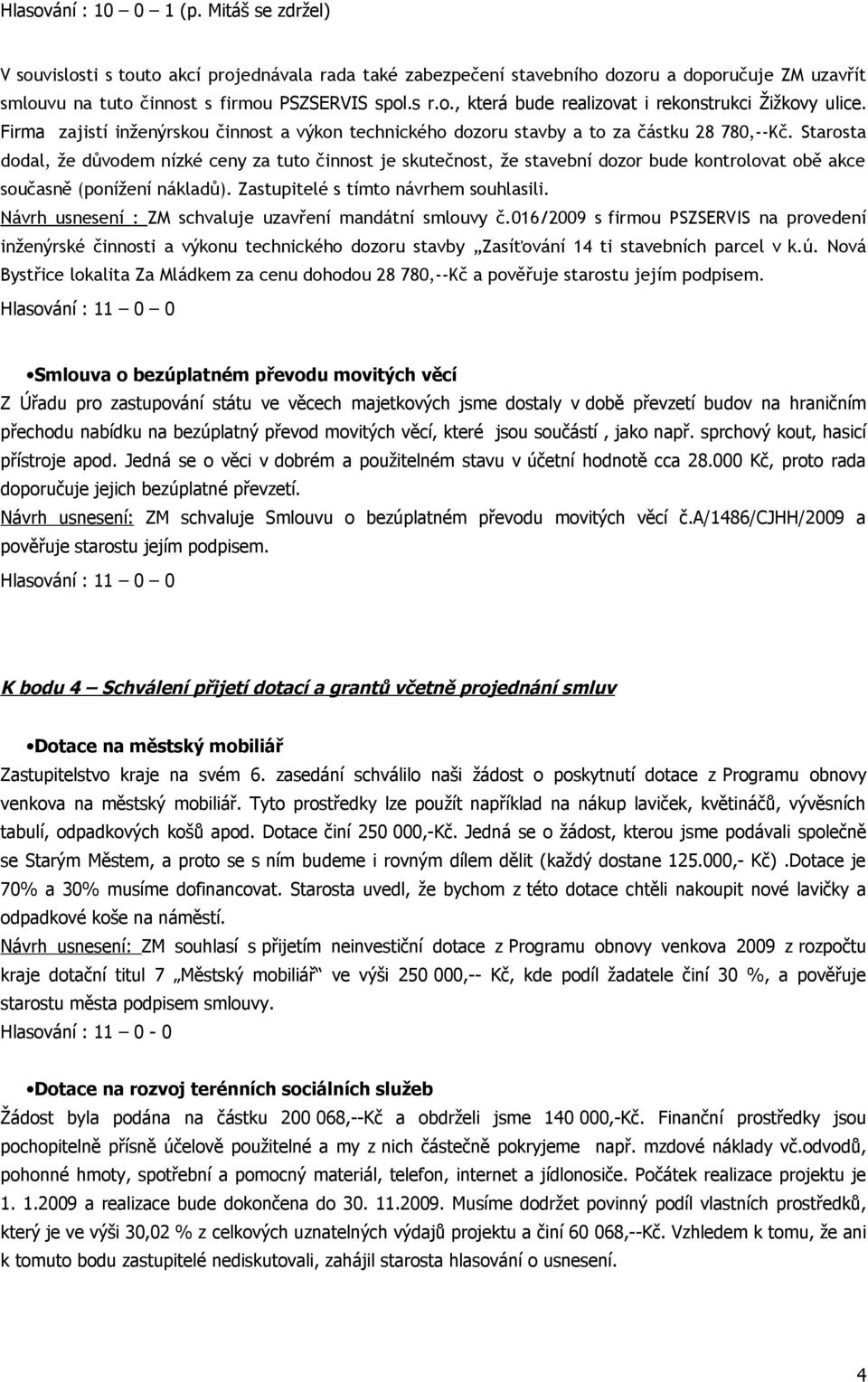 Starosta dodal, že důvodem nízké ceny za tuto činnost je skutečnost, že stavební dozor bude kontrolovat obě akce současně (ponížení nákladů). Zastupitelé s tímto návrhem souhlasili.