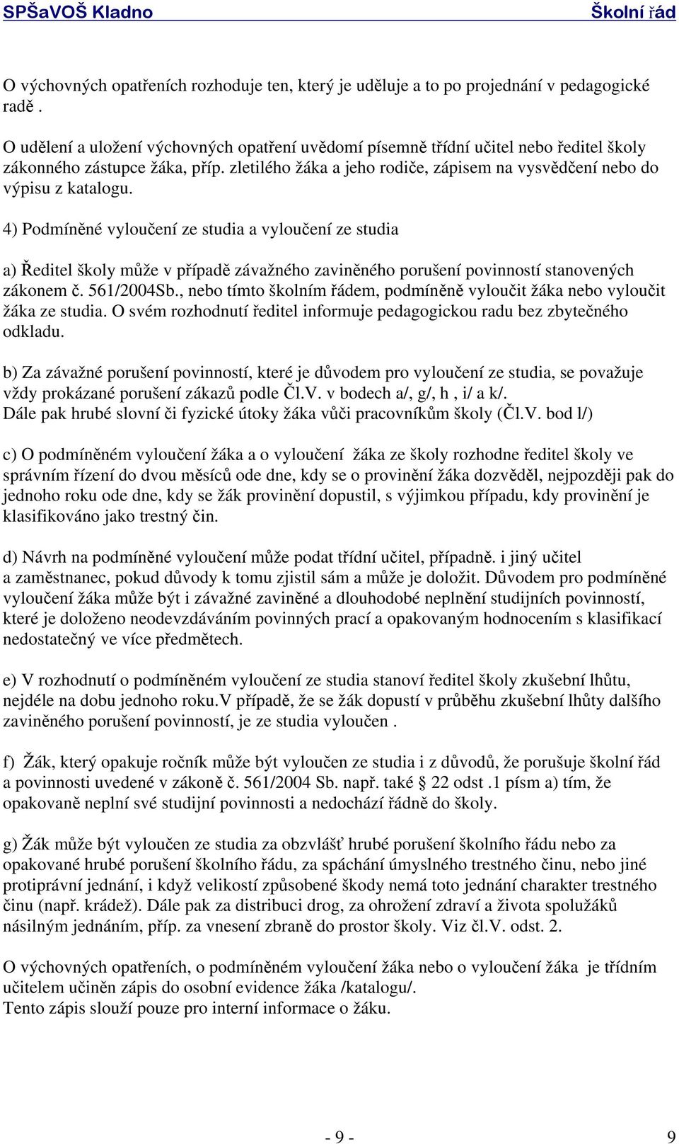 4) Podmíněné vyloučení ze studia a vyloučení ze studia a) Ředitel školy může v případě závažného zaviněného porušení povinností stanovených zákonem č. 561/2004Sb.