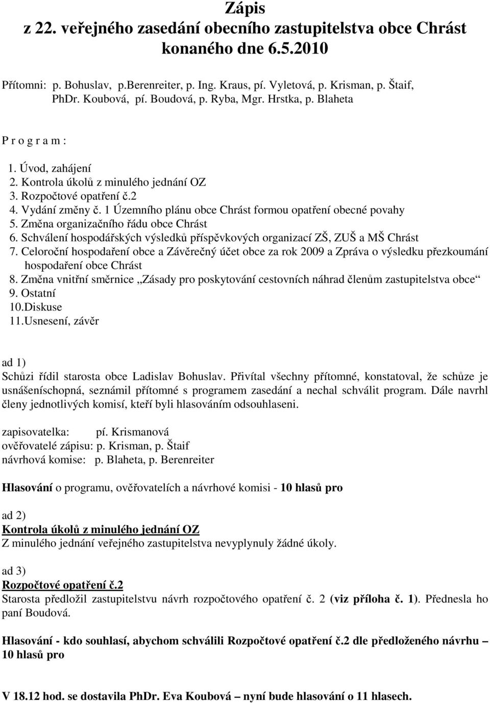 1 Územního plánu obce Chrást formou opatření obecné povahy 5. Změna organizačního řádu obce Chrást 6. Schválení hospodářských výsledků příspěvkových organizací ZŠ, ZUŠ a MŠ Chrást 7.