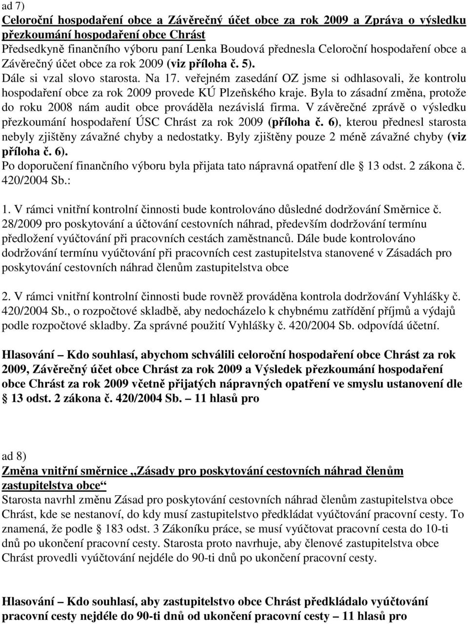 veřejném zasedání OZ jsme si odhlasovali, že kontrolu hospodaření obce za rok 2009 provede KÚ Plzeňského kraje. Byla to zásadní změna, protože do roku 2008 nám audit obce prováděla nezávislá firma.