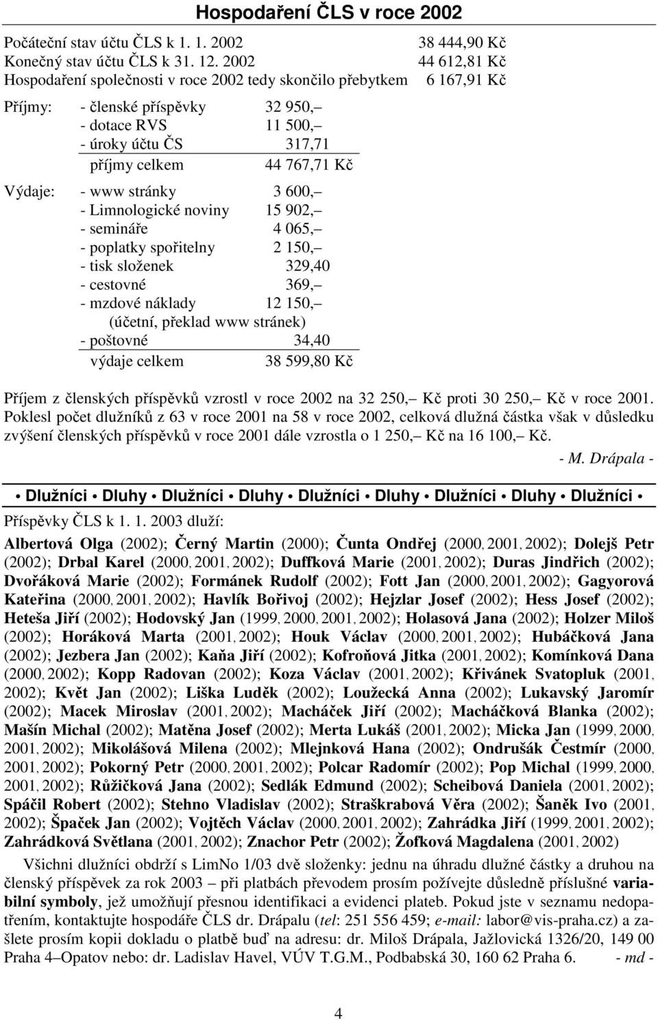 600, - Limnologické noviny 15 902, - semináře 4 065, - poplatky spořitelny 2 150, - tisk složenek 329,40 - cestovné 369, - mzdové náklady 12 150, (účetní, překlad www stránek) - poštovné 34,40 výdaje