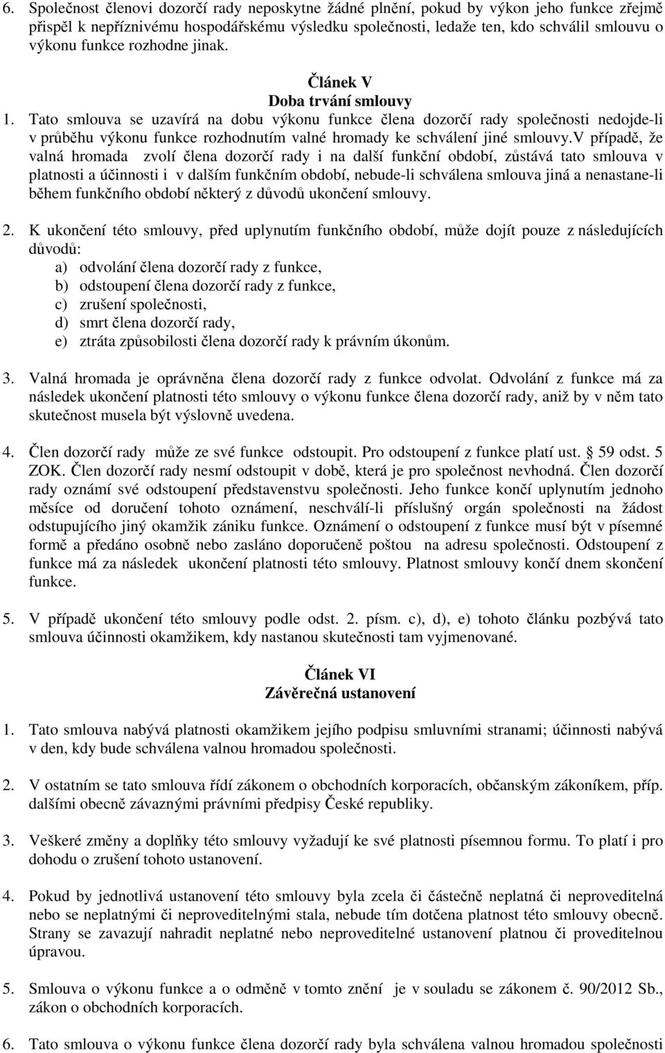 Tato smlouva se uzavírá na dobu výkonu funkce člena dozorčí rady společnosti nedojde-li v průběhu výkonu funkce rozhodnutím valné hromady ke schválení jiné smlouvy.