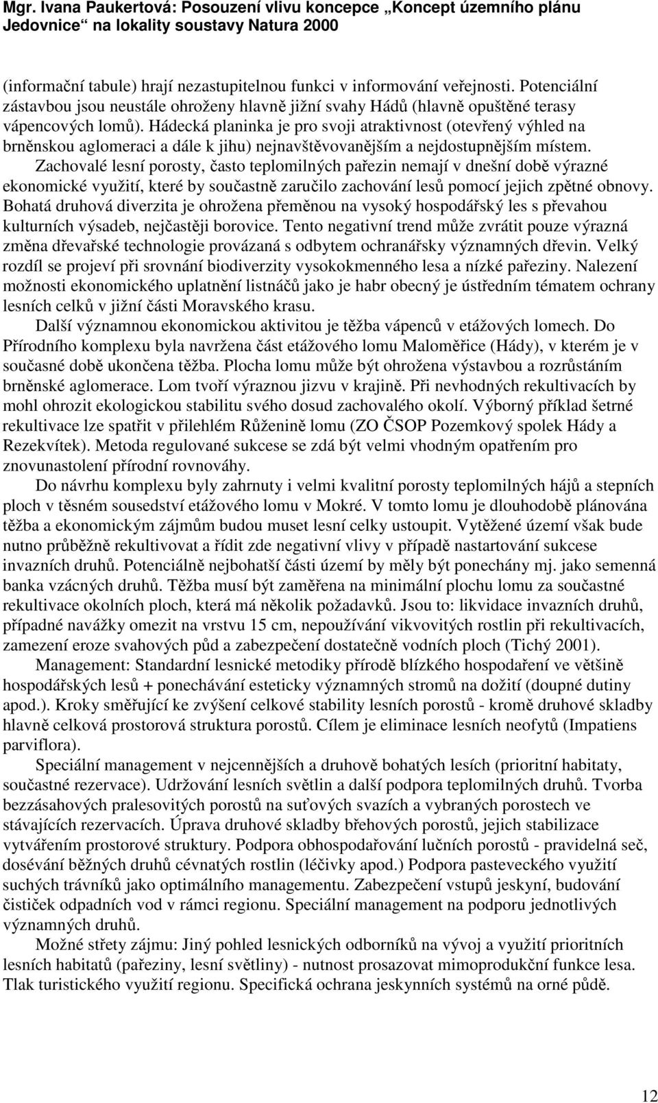 Zachovalé lesní porosty, často teplomilných pařezin nemají v dnešní době výrazné ekonomické využití, které by součastně zaručilo zachování lesů pomocí jejich zpětné obnovy.