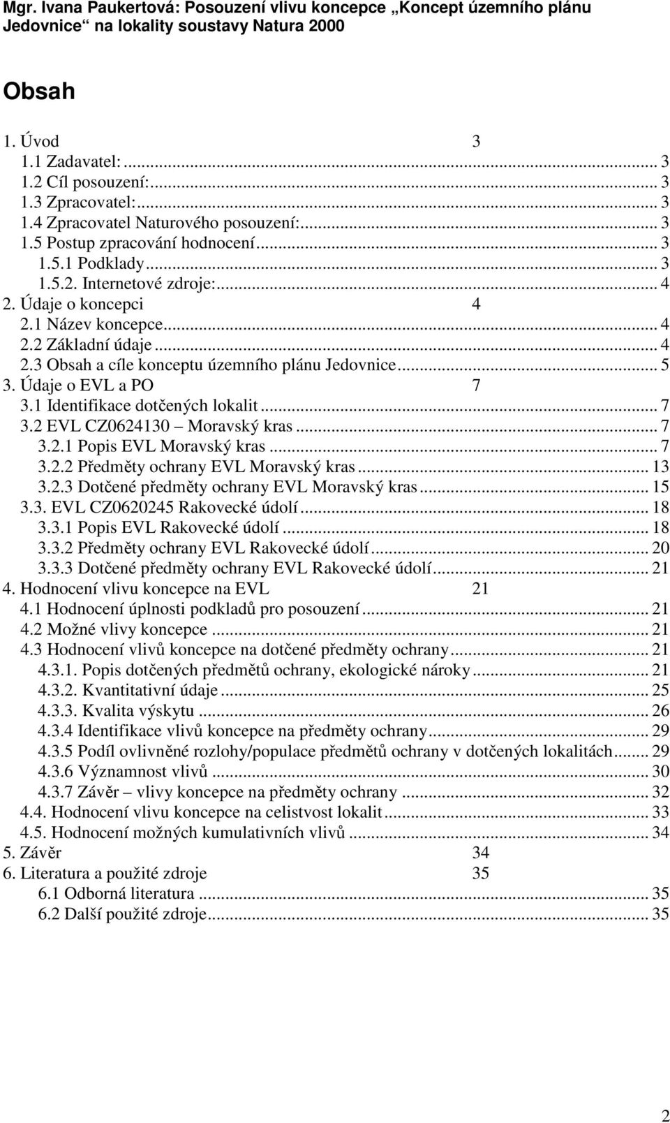 .. 7 3.2.1 Popis EVL Moravský kras... 7 3.2.2 Předměty ochrany EVL Moravský kras... 13 3.2.3 Dotčené předměty ochrany EVL Moravský kras... 15 3.3. EVL CZ0620245 Rakovecké údolí... 18 3.3.1 Popis EVL Rakovecké údolí.