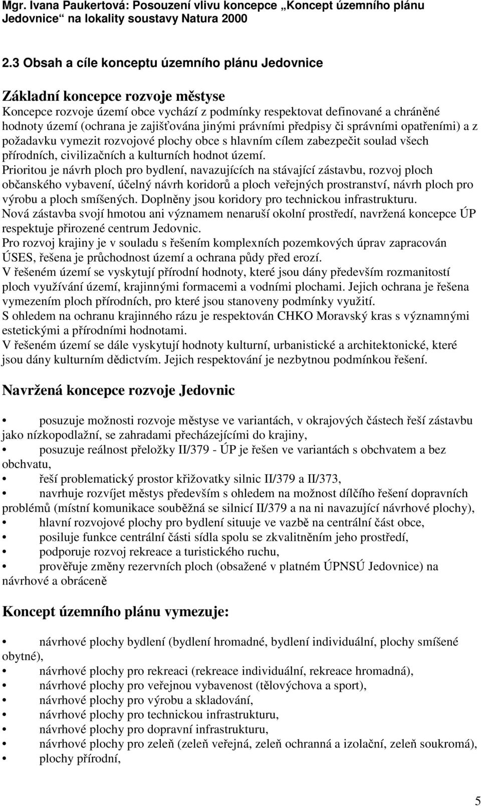 Prioritou je návrh ploch pro bydlení, navazujících na stávající zástavbu, rozvoj ploch občanského vybavení, účelný návrh koridorů a ploch veřejných prostranství, návrh ploch pro výrobu a ploch