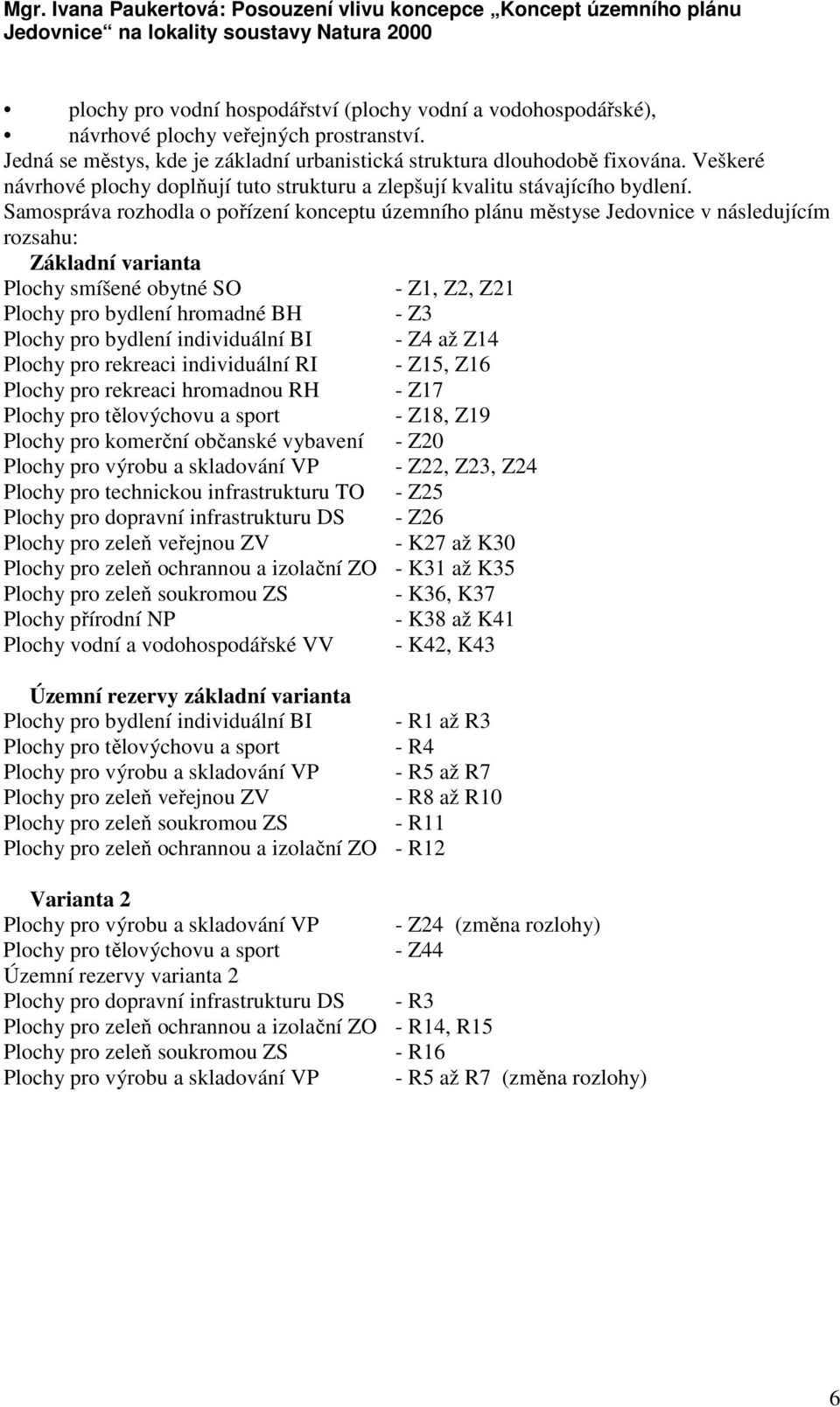 Samospráva rozhodla o pořízení konceptu územního plánu městyse Jedovnice v následujícím rozsahu: Základní varianta Plochy smíšené obytné SO - Z1, Z2, Z21 Plochy pro bydlení hromadné BH - Z3 Plochy