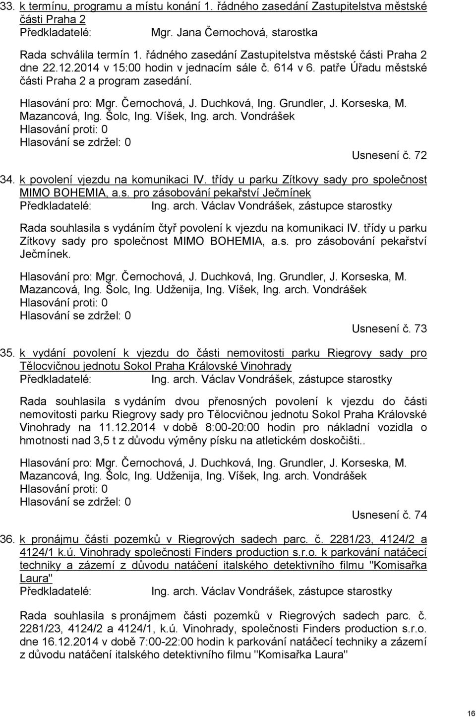 Duchková, Ing. Grundler, J. Korseska, M. Mazancová, Ing. Šolc, Ing. Víšek, Ing. arch. Vondrášek Hlasování proti: 0 Hlasování se zdržel: 0 Usnesení č. 72 34. k povolení vjezdu na komunikaci IV.