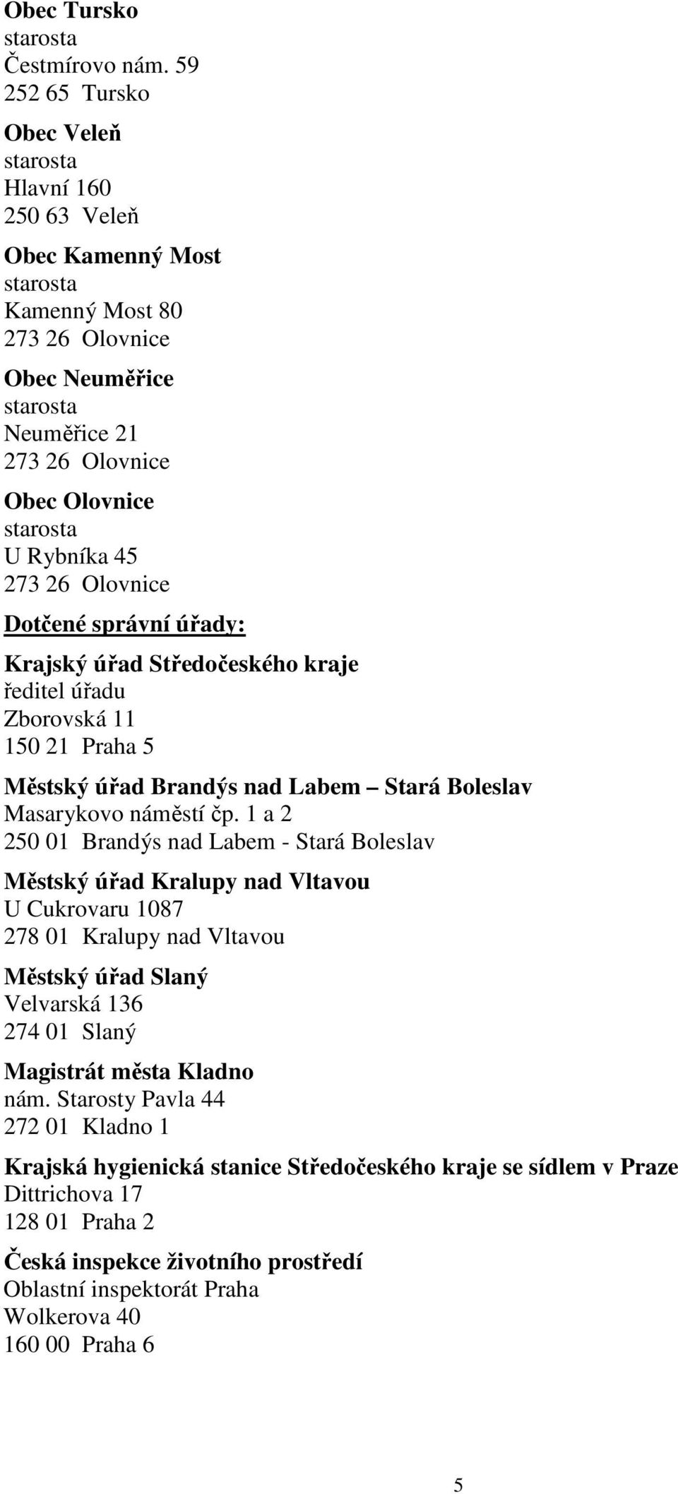 Dotčené správní úřady: Krajský úřad Středočeského kraje ředitel úřadu Zborovská 11 150 21 Praha 5 Městský úřad Brandýs nad Labem Stará Boleslav Masarykovo náměstí čp.