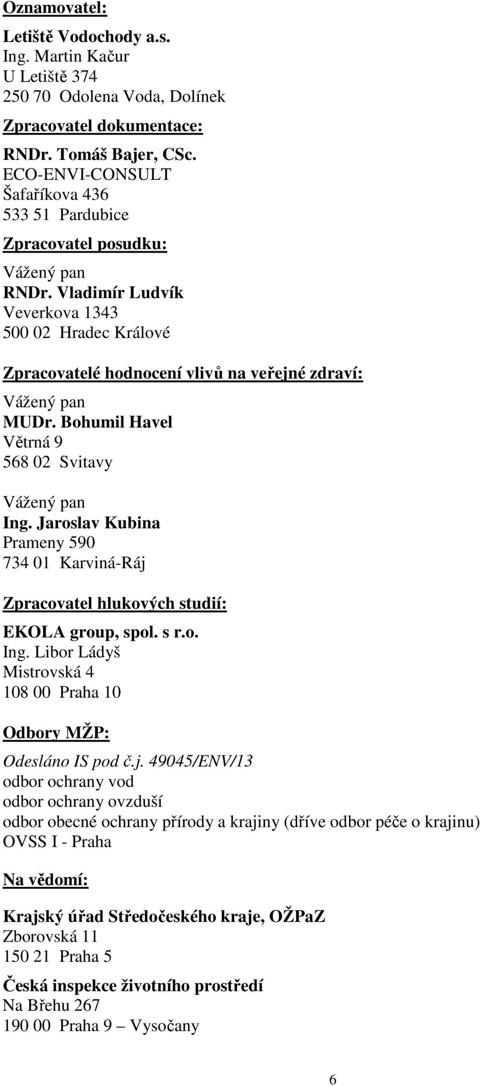 Vladimír Ludvík Veverkova 1343 500 02 Hradec Králové Zpracovatelé hodnocení vlivů na veřejné zdraví: Vážený pan MUDr. Bohumil Havel Větrná 9 568 02 Svitavy Vážený pan Ing.