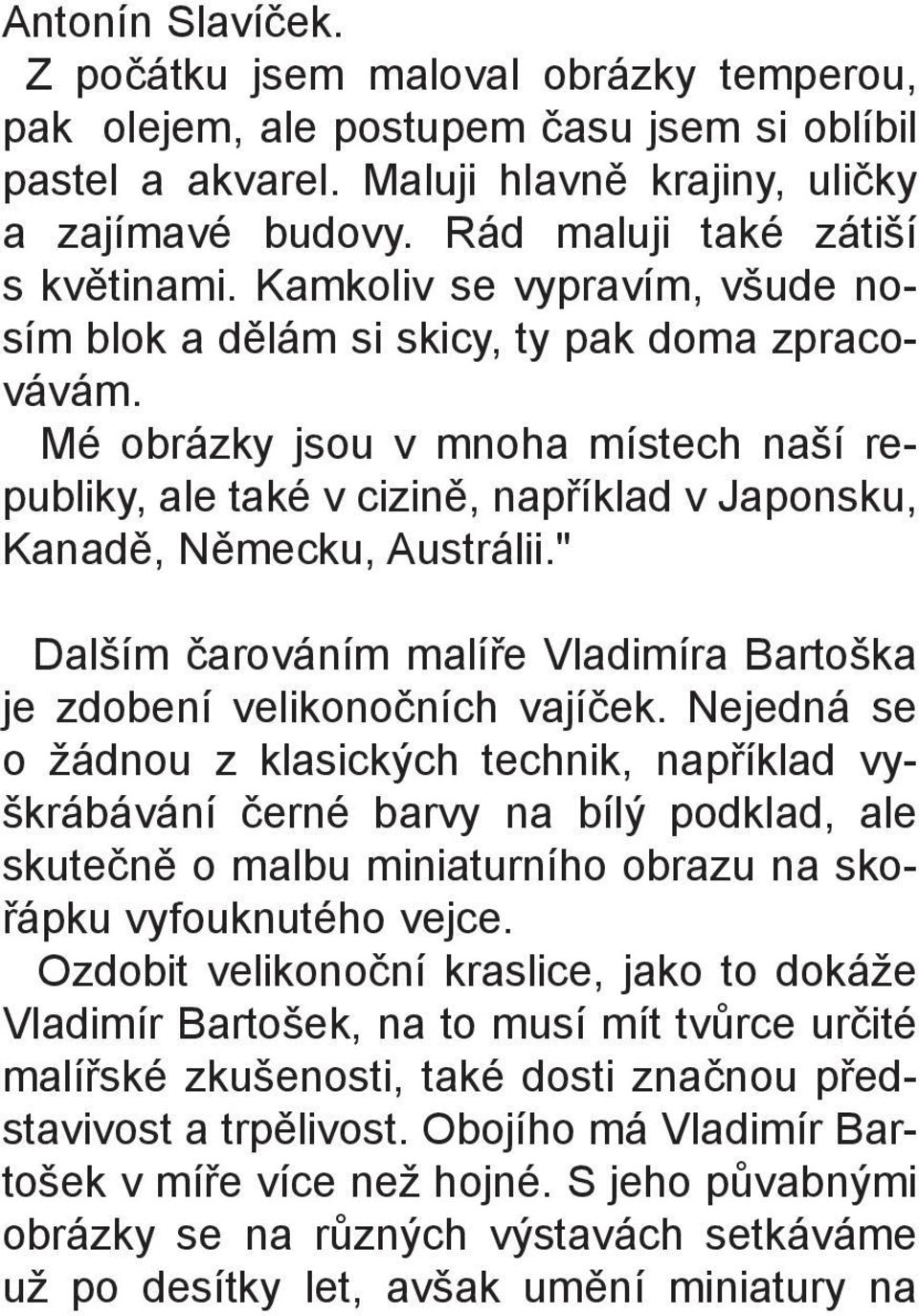 Mé obrázky jsou v mnoha místech naší republiky, ale také v cizinì, napøíklad v Japonsku, Kanadì, Nìmecku, Austrálii." Dalším èarováním malíøe Vladimíra Bartoška je zdobení velikonoèních vajíèek.
