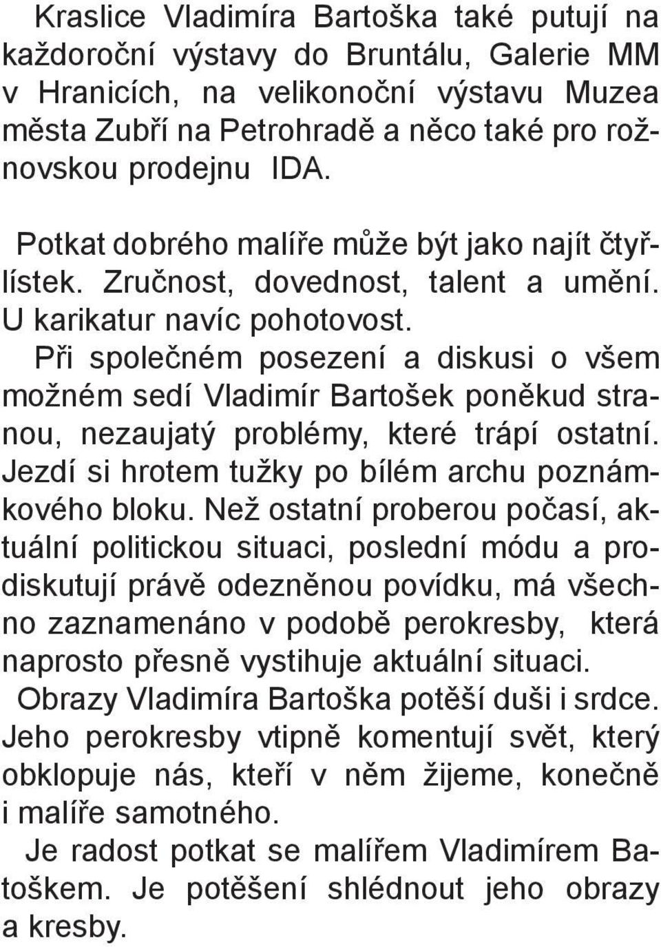Pøi spoleèném posezení a diskusi o všem možném sedí Vladimír Bartošek ponìkud stranou, nezaujatý problémy, které trápí ostatní. Jezdí si hrotem tužky po bílém archu poznámkového bloku.