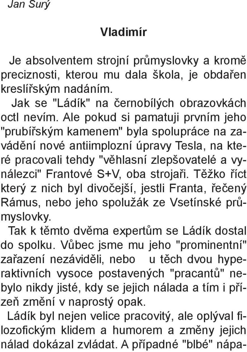 strojaøi. Tìžko øíct který z nich byl divoèejší, jestli Franta, øeèený Rámus, nebo jeho spolužák ze Vsetínské prùmyslovky. Tak k tìmto dvìma expertùm se Ládík dostal do spolku.