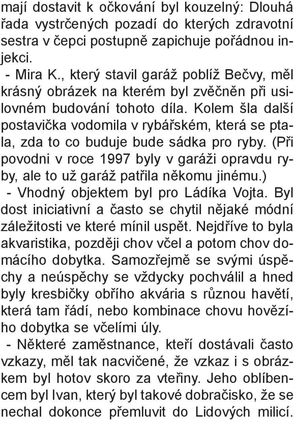 Kolem šla další postavièka vodomila v rybáøském, která se ptala, zda to co buduje bude sádka pro ryby. (Pøi povodni v roce 1997 byly v garáži opravdu ryby, ale to už garáž patøila nìkomu jinému.