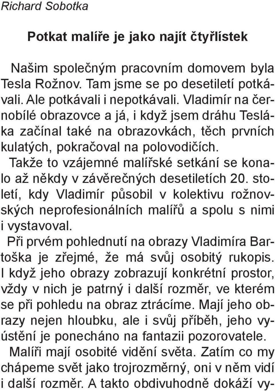 Takže to vzájemné malíøské setkání se konalo až nìkdy v závìreèných desetiletích 20. století, kdy Vladimír pùsobil v kolektivu rožnovských neprofesionálních malíøù a spolu s nimi i vystavoval.