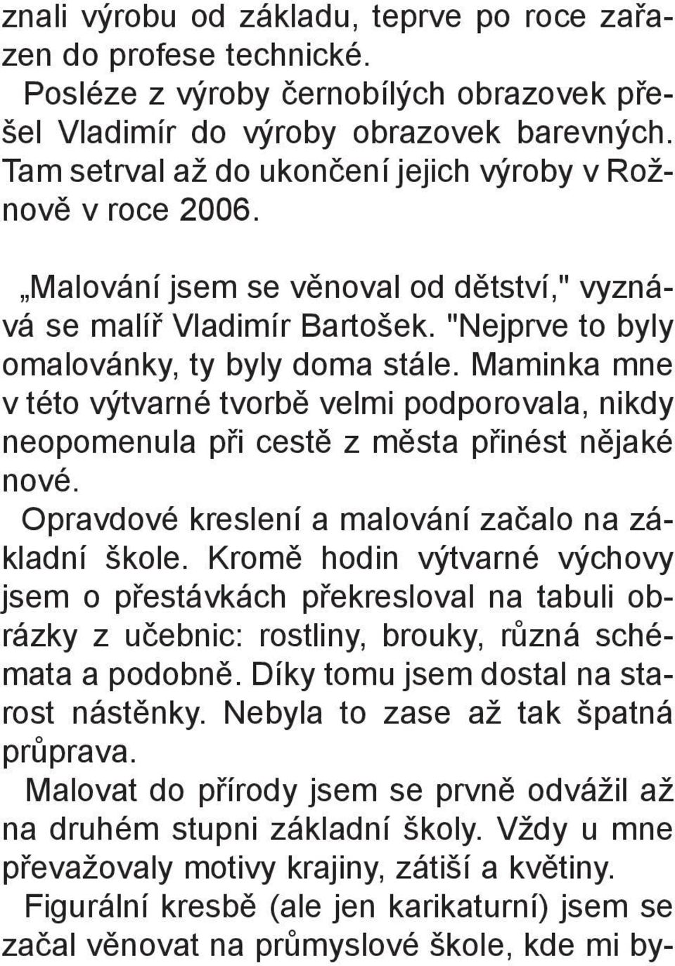 Maminka mne v této výtvarné tvorbì velmi podporovala, nikdy neopomenula pøi cestì z mìsta pøinést nìjaké nové. Opravdové kreslení a malování zaèalo na základní škole.