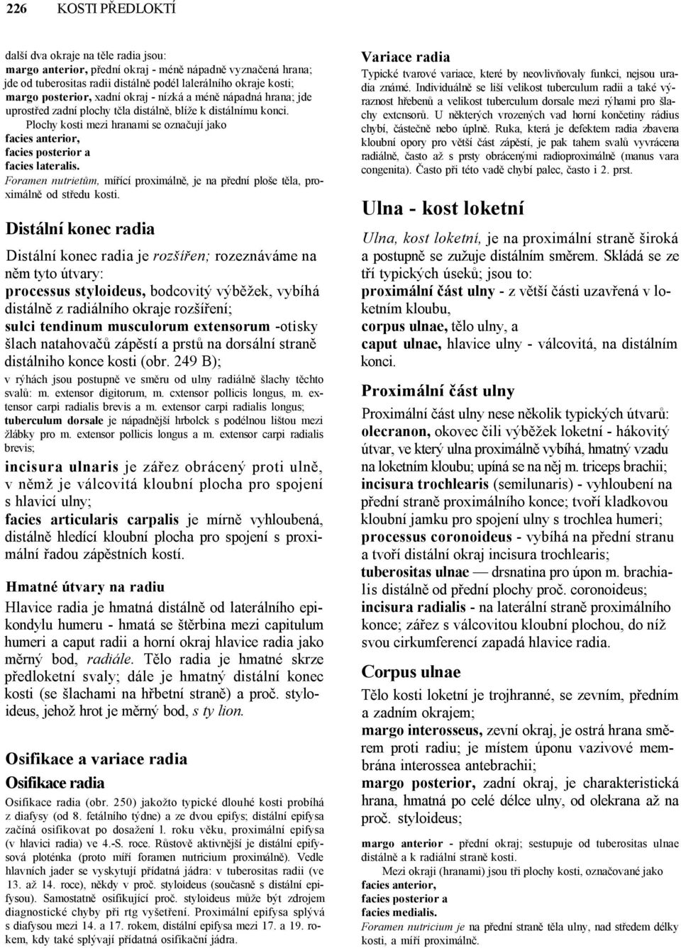 Plochy kosti mezi hranami se označují jako facies anterior, facies posterior a facies lateralis. Foramen nutrietům, mířící proximálně, je na přední ploše těla, proximálně od středu kosti.