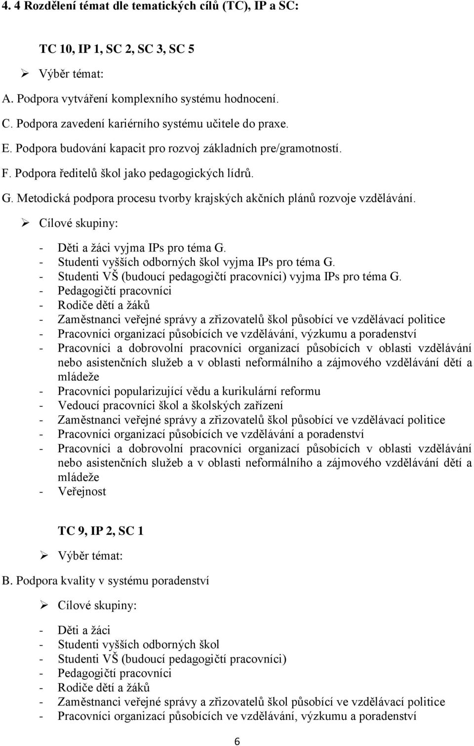 Metodická podpora procesu tvorby krajských akčních plánů rozvoje vzdělávání. Cílové skupiny: - Děti a žáci vyjma IPs pro téma G. - Studenti vyšších odborných škol vyjma IPs pro téma G.