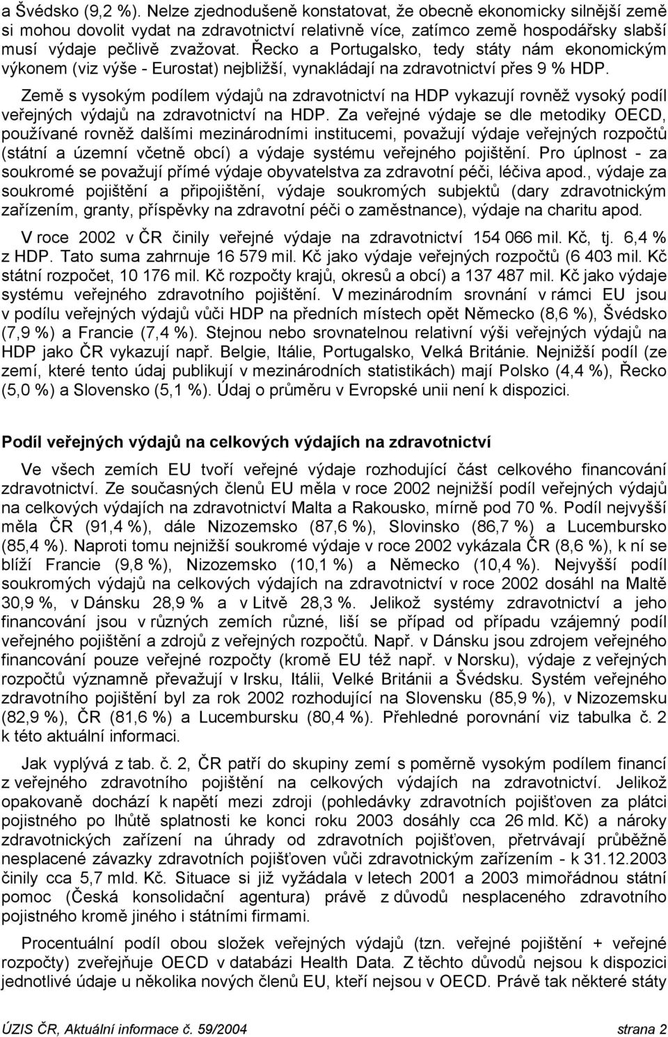 Řecko a Portugalsko, tedy státy nám ekonomickým výkonem (viz výše - Eurostat) nejbližší, vynakládají na zdravotnictví přes 9 % HDP.